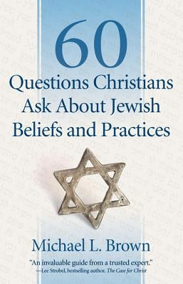 60 Questions Christians Ask about Jewish Beliefs and Practices by Brown, Michael L.