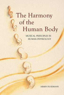 The Harmony of the Human Body: Musical Principles in Human Physiology by Husemann, Armin
