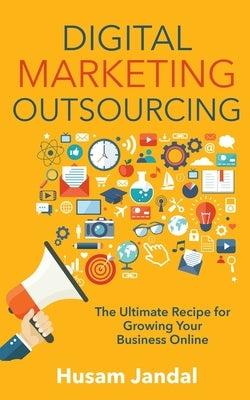 Digital Marketing Outsourcing: The Ultimate Recipe for Growing Your Business Online by Jandal, Husam