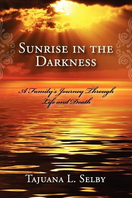 Sunrise in the Darkness: A Family's Journey Through Life and Death by Selby, Tajuana L.