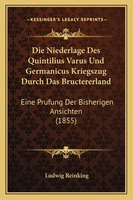 Die Niederlage Des Quintilius Varus Und Germanicus Kriegszug Durch Das Bructererland: Eine Prufung Der Bisherigen Ansichten (1855) by Reinking, Ludwig