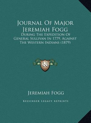 Journal of Major Jeremiah Fogg: During the Expedition of General Sullivan in 1779, Against the Western Indians (1879) by Fogg, Jeremiah