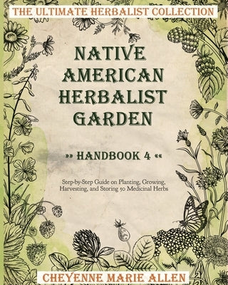 Native American Herbalist Garden: Herbalist Handbook 4: Step-by-Step Guide on Planting, Growing, Harvesting, and Storing 50 Medicinal Herbs by Allen, Cheyenne Marie