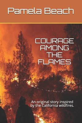 Courage Among the Flames: An original story inspired by the California wildfires. by Beach, Pamela