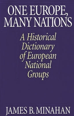 One Europe, Many Nations: A Historical Dictionary of European National Groups by Minahan, James