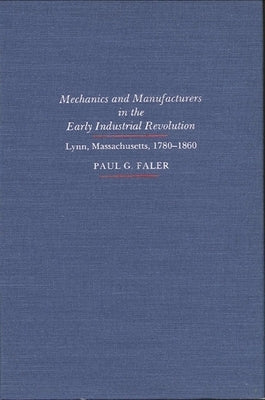 Mechanics and Manufacturers in the Early Industrial Revolution: Lynn, Massachusetts 1780-1860 by Faler, Paul G.