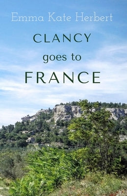 Clancy Goes To France: A Mother and Daughter Take on a 3,000 Mile Road Trip in Continental Europe in a Vintage Car by Herbert, Emma Kate