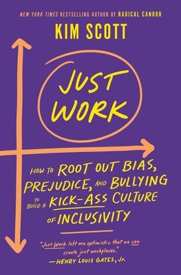 Just Work: How to Root Out Bias, Prejudice, and Bullying to Build a Kick-Ass Culture of Inclusivity by Scott, Kim