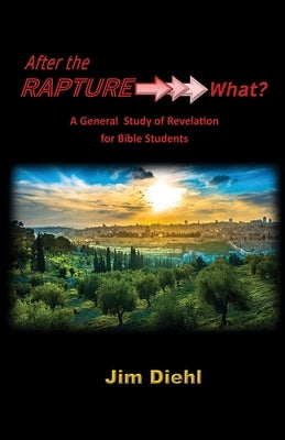 After the Rapture →→→ What?: A General Study of Revelation for Bible Students by Diehl, Jim