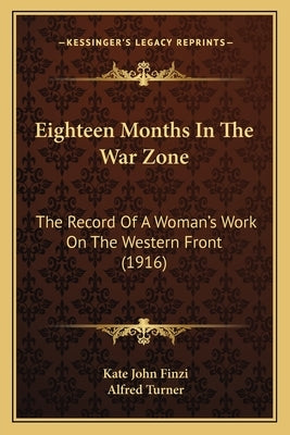 Eighteen Months In The War Zone: The Record Of A Woman's Work On The Western Front (1916) by Finzi, Kate John