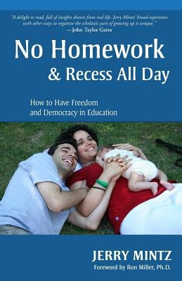 No Homework and Recess All Day: How to Have Freedom and Democracy in Education by Mintz, Jerry
