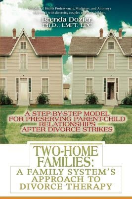 Two-Home Families: A Family System's Approach to Divorce Therapy: A Step-By-Step Model for Preserving Parent-Child Relationships After Di by Dozier Lmft Lpc, Brenda
