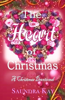 The Heart of Christmas: A Christmas Devotional by Kay, Saundra