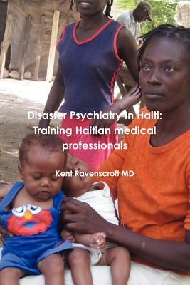 Disaster Psychiatry in Haiti: training Haitian medical professionals by Ravenscroft, Kent