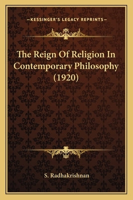 The Reign of Religion in Contemporary Philosophy (1920) the Reign of Religion in Contemporary Philosophy (1920) by Radhakrishnan, S.