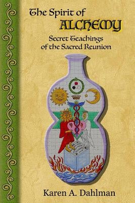 The Spirit of Alchemy: Secret Teachings of the Sacred Reunion by Dahlman, Karen A.