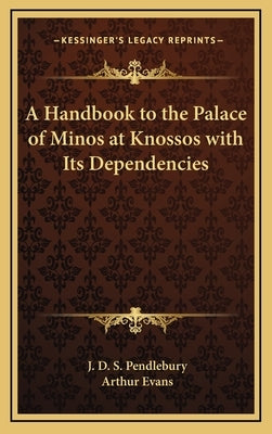 A Handbook to the Palace of Minos at Knossos with Its Dependencies by Pendlebury, J. D. S.