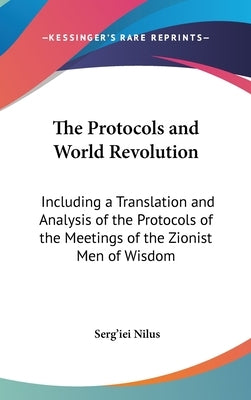 The Protocols and World Revolution: Including a Translation and Analysis of the Protocols of the Meetings of the Zionist Men of Wisdom by Nilus, Serg'iei