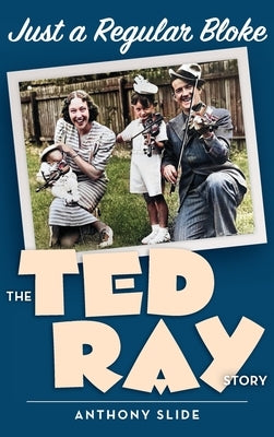 Just a Regular Bloke (hardback): The Ted Ray Story by Slide, Anthony