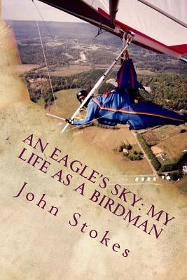 An Eagle's Sky: My Life as a Birdman: How I Helped a One-Winged Eagle Fly Again by Stokes, John L.