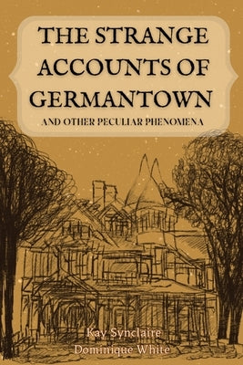 The Strange Accounts of Germantown and Other Peculiar Phenomena by Synclaire, Kay