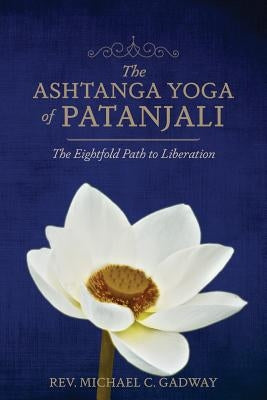 The Ashtanga Yoga of Patanjali: The Eightfold Path to Liberation by Gadway, Michael C.