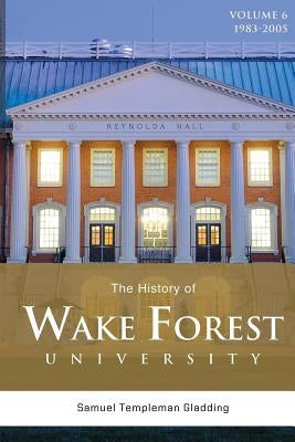 The History of Wake Forest University: Volume 6 by Gladding, Samuel Templeman