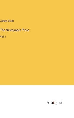 The Newspaper Press: Vol. I by Grant, James