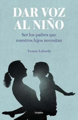 Dar Voz Al Niño: Ser Los Padres Que Nuestros Hijos Necesitan / Giving the Child a Voice by Laborda, Yvonne