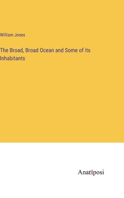The Broad, Broad Ocean and Some of its Inhabitants by Jones, William