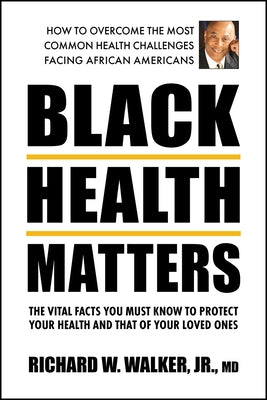 Black Health Matters: The Vital Facts You Must Know to Protect Your Health and That of Your Loved Ones by Walker Jr, Richard W.