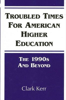 Troubled Times for American Higher Education: The 1990s and Beyond by Kerr, Clark