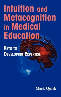 Intuition and Metacognition in Medical Education: Keys to Developing Expertise by Quirk, Mark