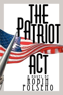 The Patriot ACT by Polseno, Robin