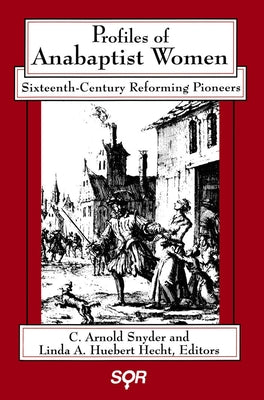 Profiles of Anabaptist Women: Sixteenth-Century Reforming Pioneers by Snyder, C. Arnold