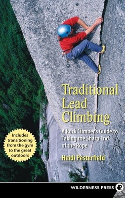 Traditional Lead Climbing: A Rock Climber's Guide to Taking the Sharp End of the Rope by Pesterfield, Heidi