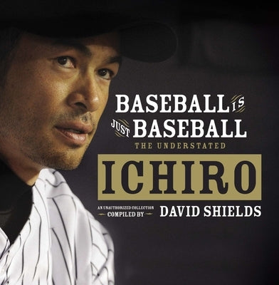 Baseball Is Just Baseball: The Understated Ichiro by Shields, David