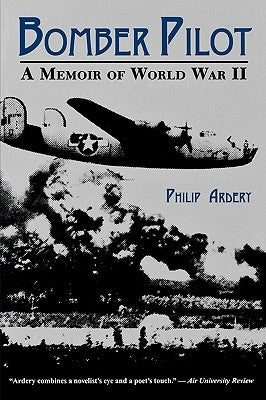 Bomber Pilot: A Memoir of World War II a Memoir of World War II by Ardery, Philip