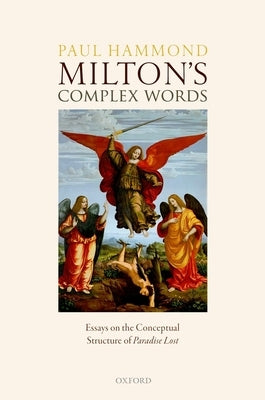 Milton's Complex Words: Essays on the Conceptual Structure of Paradise Lost by Hammond, Paul