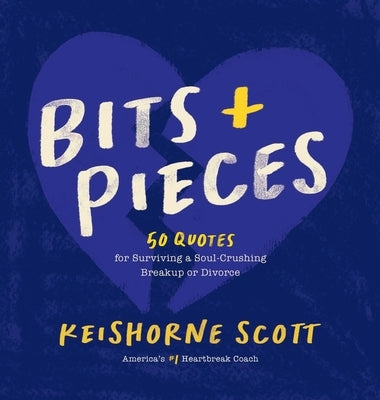 Bits & Pieces: 50 Quotes for Surviving a Soul-Crushing Breakup or Divorce by Scott, Keishorne Simeon
