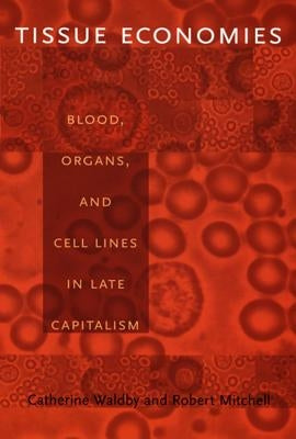 Tissue Economies: Blood, Organs, and Cell Lines in Late Capitalism by Mitchell, Robert