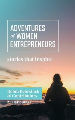 Adventures of Women Entrepreneurs: Stories That Inspire by Behrstock, Robin
