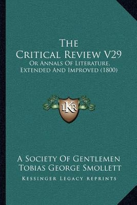 The Critical Review V29: Or Annals Of Literature, Extended And Improved (1800) by A. Society of Gentlemen
