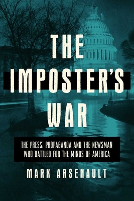 The Imposter's War: The Press, Propaganda, and the Newsman Who Battled for the Minds of America by Arsenault, Mark