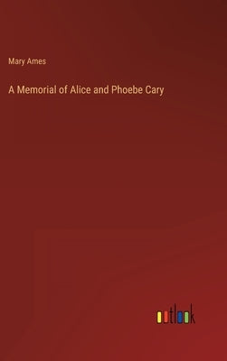 A Memorial of Alice and Phoebe Cary by Ames, Mary