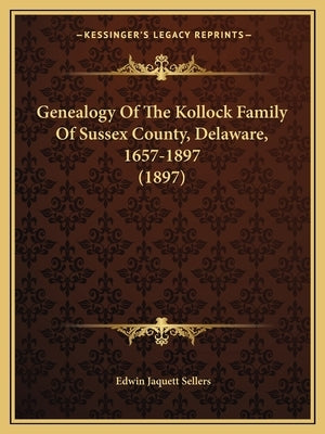 Genealogy Of The Kollock Family Of Sussex County, Delaware, 1657-1897 (1897) by Sellers, Edwin Jaquett