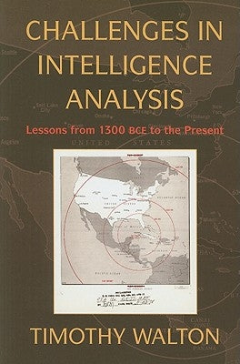 Challenges in Intelligence Analysis: Lessons from 1300 Bce to the Present by Walton, Timothy