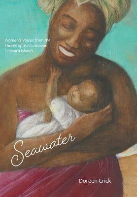 Seawater: Women's Voices from the Shores of the Caribbean Leeward Islands by Crick, Doreen