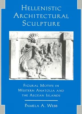 Hellenistic Architectural Sculpture: Figural Motifs in Western Anatolia and the Aegean Islands by Webb, Pamela A.