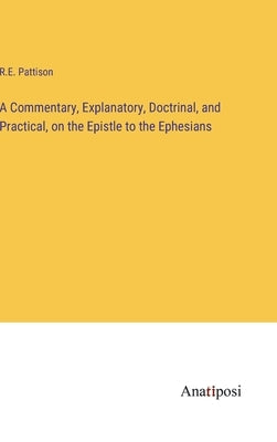 A Commentary, Explanatory, Doctrinal, and Practical, on the Epistle to the Ephesians by Pattison, R. E.